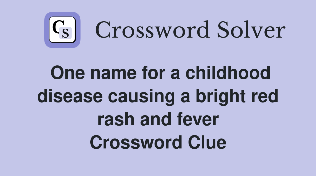 One name for a childhood disease causing a bright red rash and fever